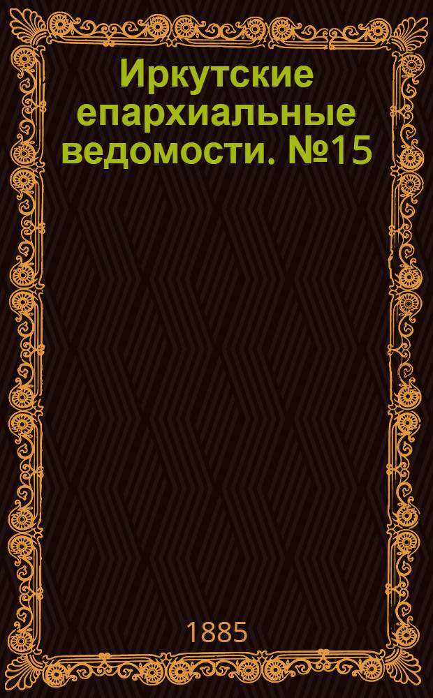 Иркутские епархиальные ведомости. № 15 (13 апреля 1885 г.)