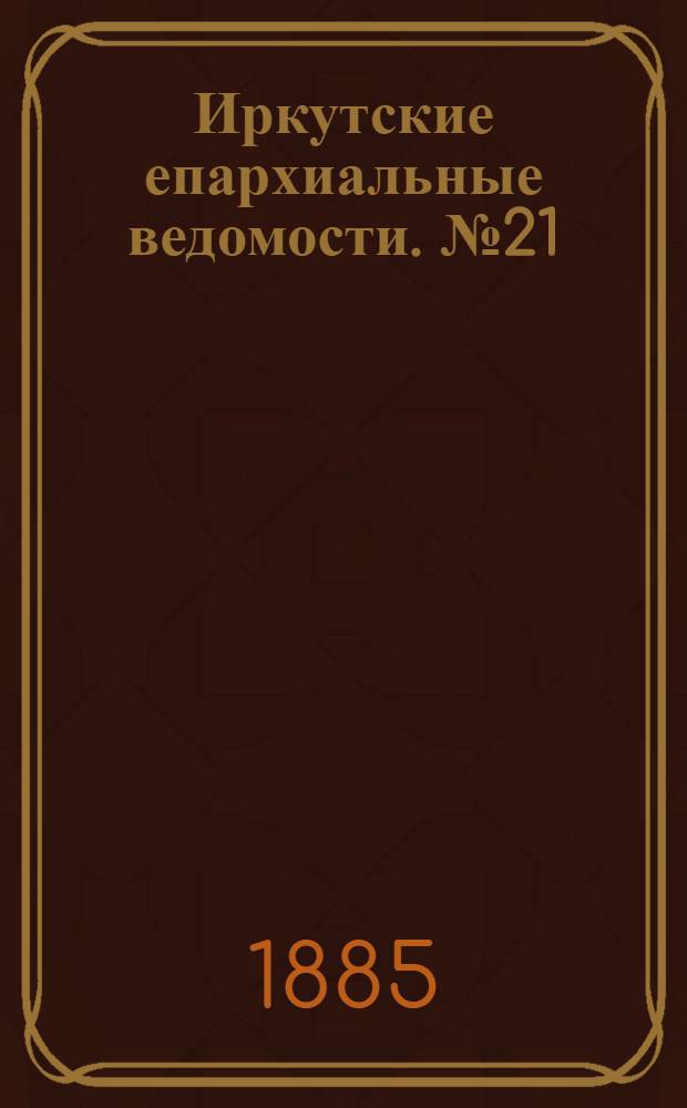 Иркутские епархиальные ведомости. № 21 (25 мая 1885 г.)