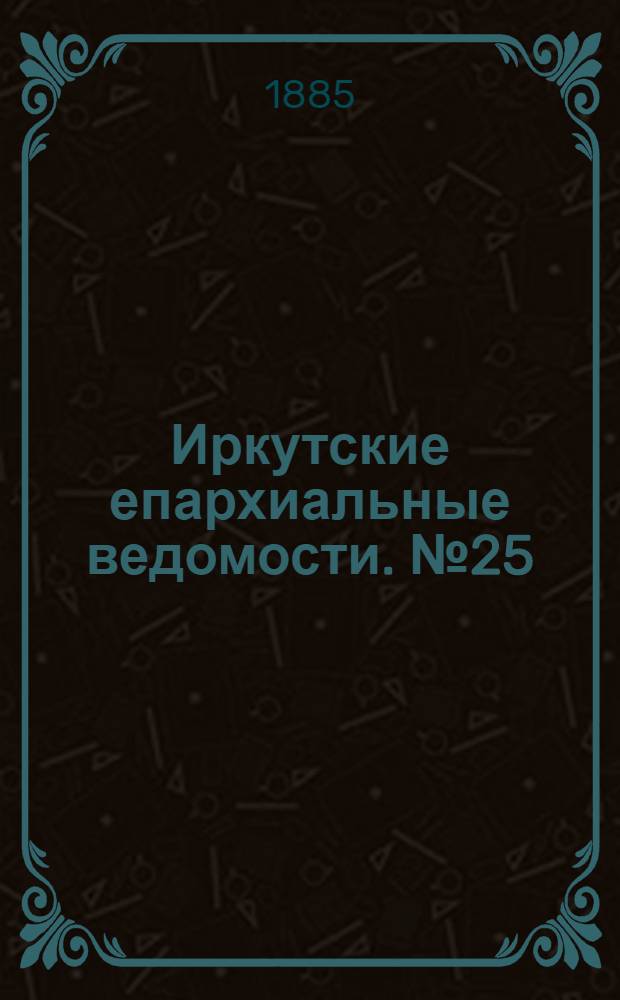Иркутские епархиальные ведомости. № 25 (22 июня 1885 г.)