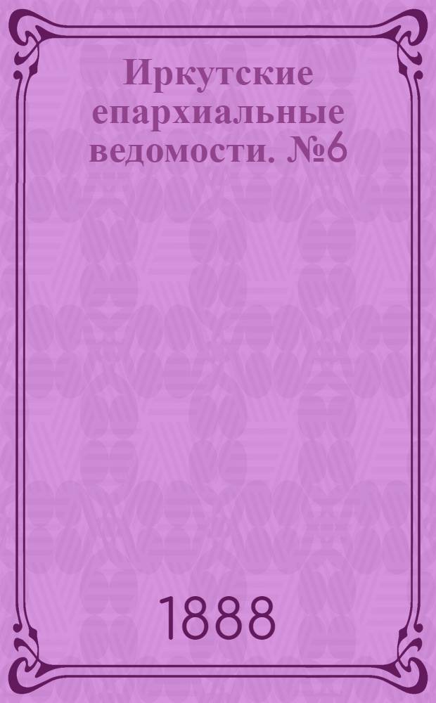 Иркутские епархиальные ведомости. № 6 (13 февраля 1888 г.)