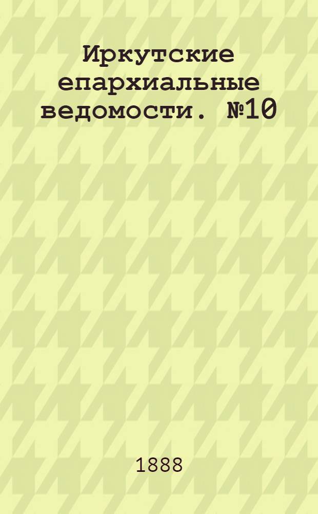 Иркутские епархиальные ведомости. № 10 (12 марта 1888 г.)