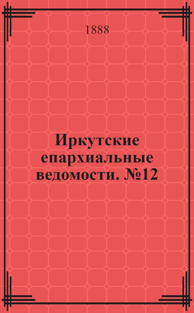 Иркутские епархиальные ведомости. № 12 (26 марта 1888 г.)