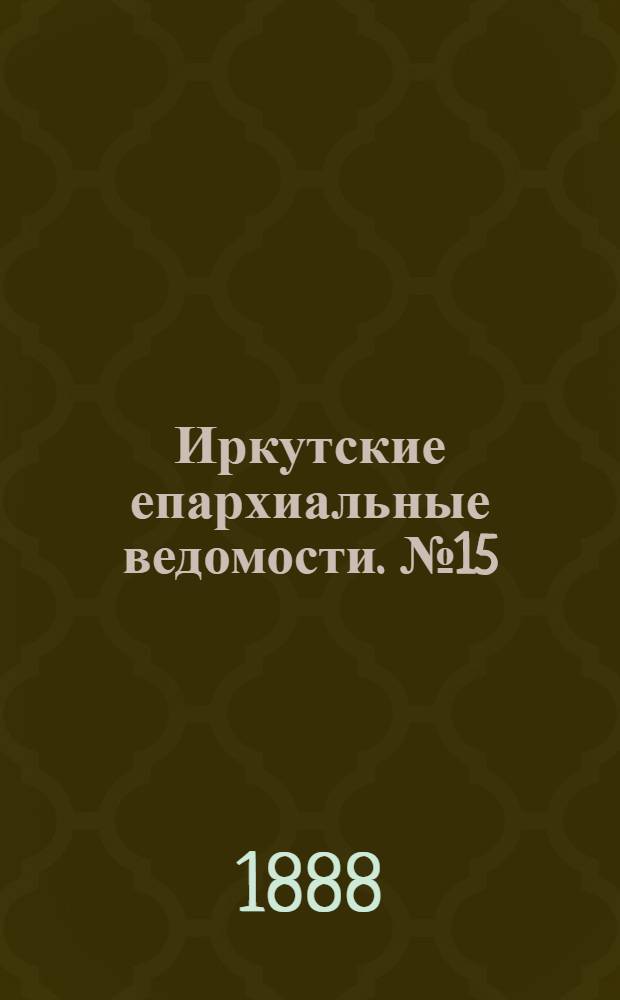 Иркутские епархиальные ведомости. № 15 (16 апреля 1888 г.)