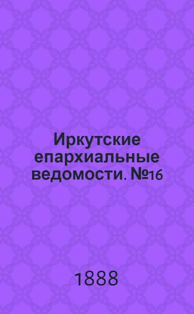 Иркутские епархиальные ведомости. № 16 (23 апреля 1888 г.)