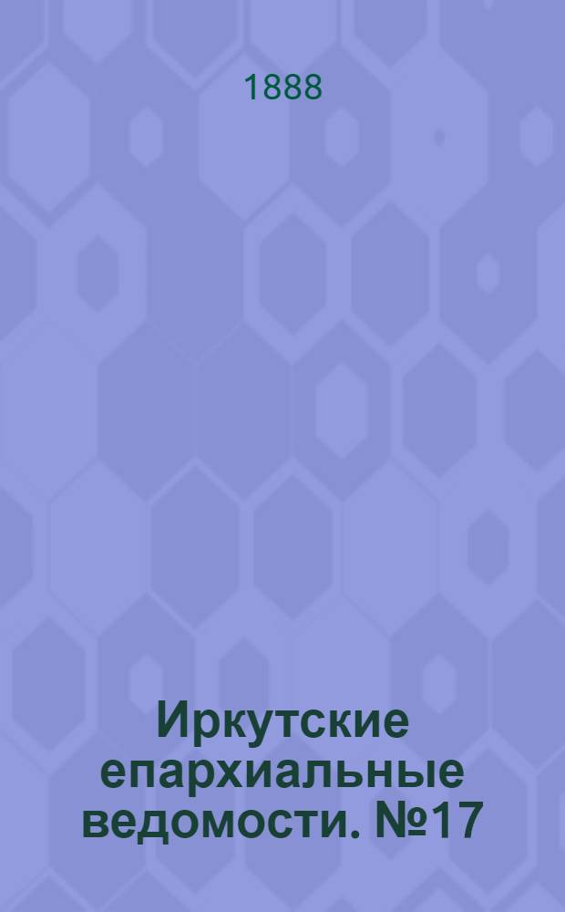 Иркутские епархиальные ведомости. № 17 (30 апреля 1888 г.)
