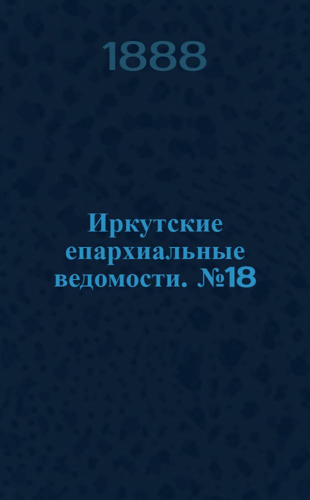 Иркутские епархиальные ведомости. № 18 (7 мая 1888 г.)
