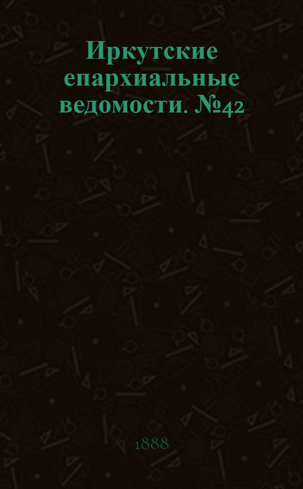 Иркутские епархиальные ведомости. № 42 (22 октября 1888 г.)