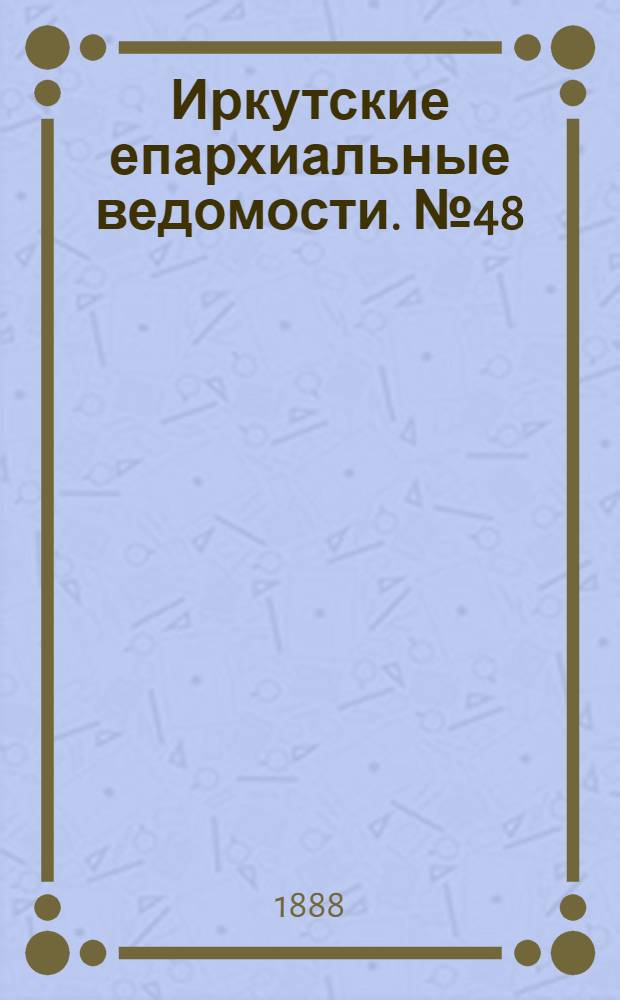 Иркутские епархиальные ведомости. № 48 (3 декабря 1888 г.)