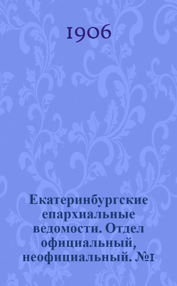 Екатеринбургские епархиальные ведомости. Отдел официальный, неофициальный. № 1 (1 января 1906 г.)