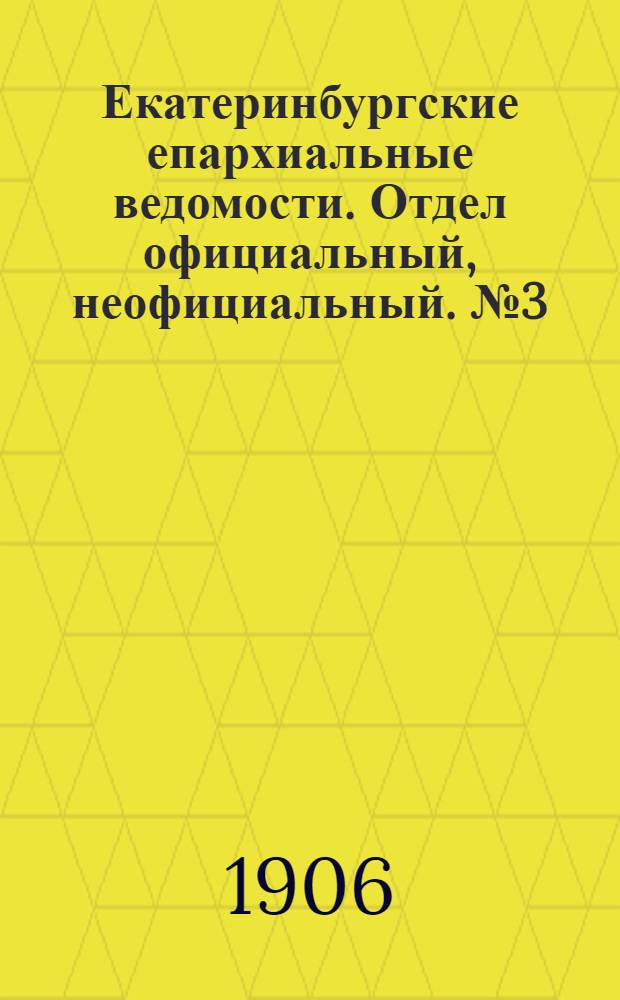 Екатеринбургские епархиальные ведомости. Отдел официальный, неофициальный. № 3 (1 февраля 1906 г.)