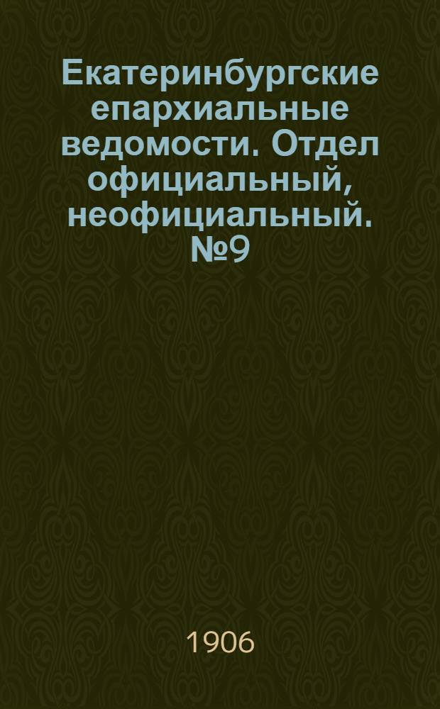 Екатеринбургские епархиальные ведомости. Отдел официальный, неофициальный. № 9 (1 мая 1906 г.)