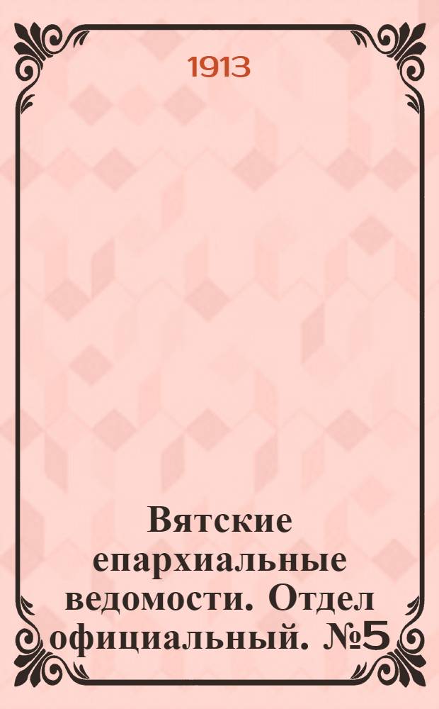 Вятские епархиальные ведомости. Отдел официальный. № 5 (31 января 1913 г.)