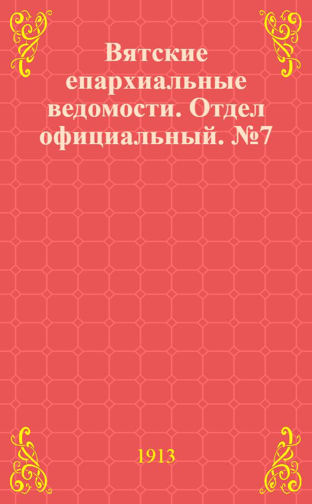 Вятские епархиальные ведомости. Отдел официальный. № 7 (14 февраля 1913 г.)