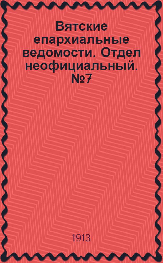 Вятские епархиальные ведомости. Отдел неофициальный. № 7 (14 февраля 1913 г.)