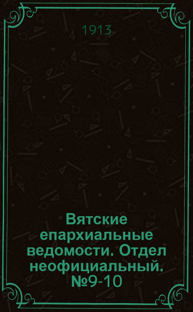 Вятские епархиальные ведомости. Отдел неофициальный. № 9-10 (7 марта 1913 г.)