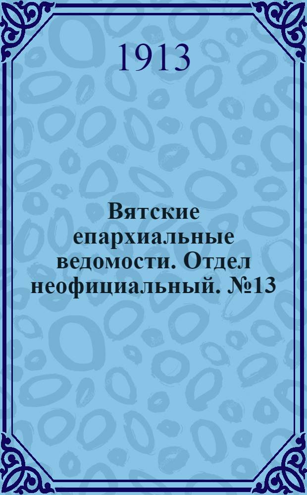 Вятские епархиальные ведомости. Отдел неофициальный. № 13 (28 марта 1913 г.)