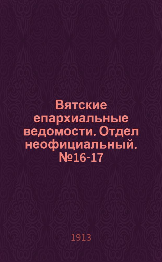 Вятские епархиальные ведомости. Отдел неофициальный. № 16-17 (25 апреля 1913 г.)