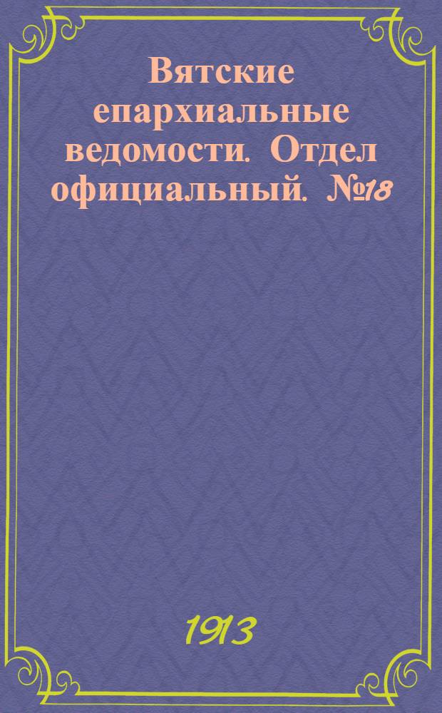 Вятские епархиальные ведомости. Отдел официальный. № 18 (2 мая 1913 г.)