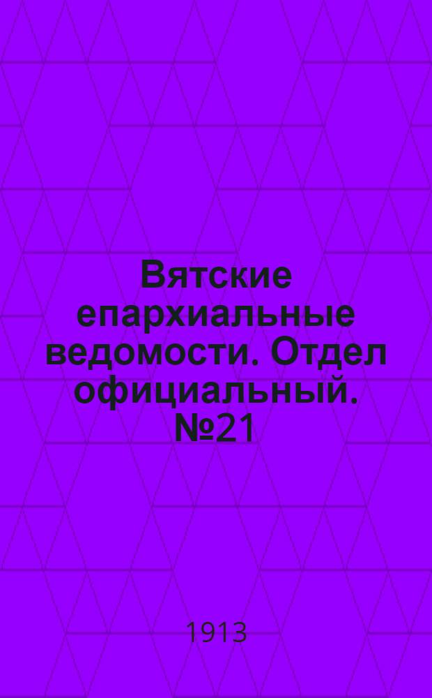 Вятские епархиальные ведомости. Отдел официальный. № 21 (23 мая 1913 г.)