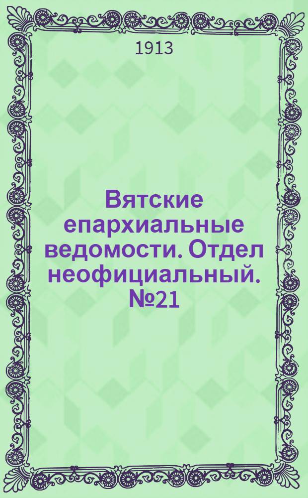 Вятские епархиальные ведомости. Отдел неофициальный. № 21 (23 мая 1913 г.)