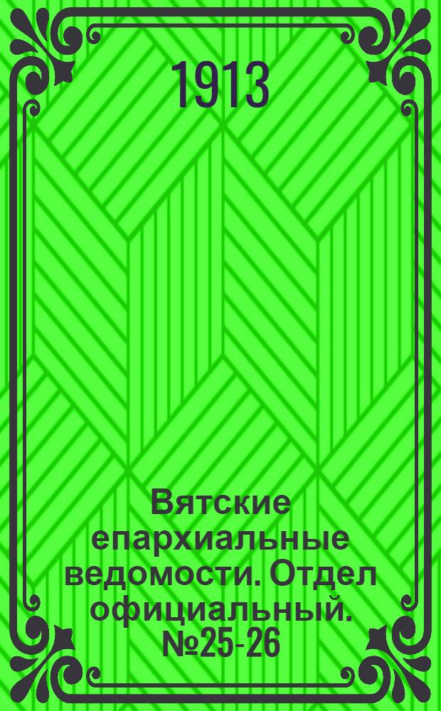 Вятские епархиальные ведомости. Отдел официальный. № 25-26 (27 июня 1913 г.)