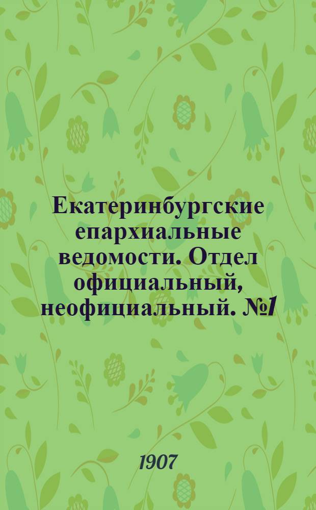 Екатеринбургские епархиальные ведомости. Отдел официальный, неофициальный. № 1 (1 января 1907 г.)