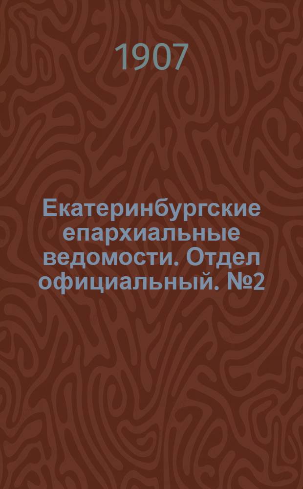 Екатеринбургские епархиальные ведомости. Отдел официальный. № 2 (8 января 1907 г.)