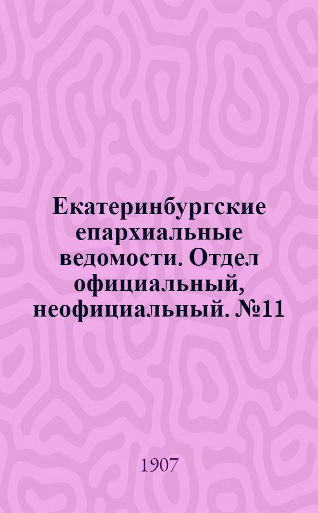 Екатеринбургские епархиальные ведомости. Отдел официальный, неофициальный. № 11 (15 марта 1907 г.)