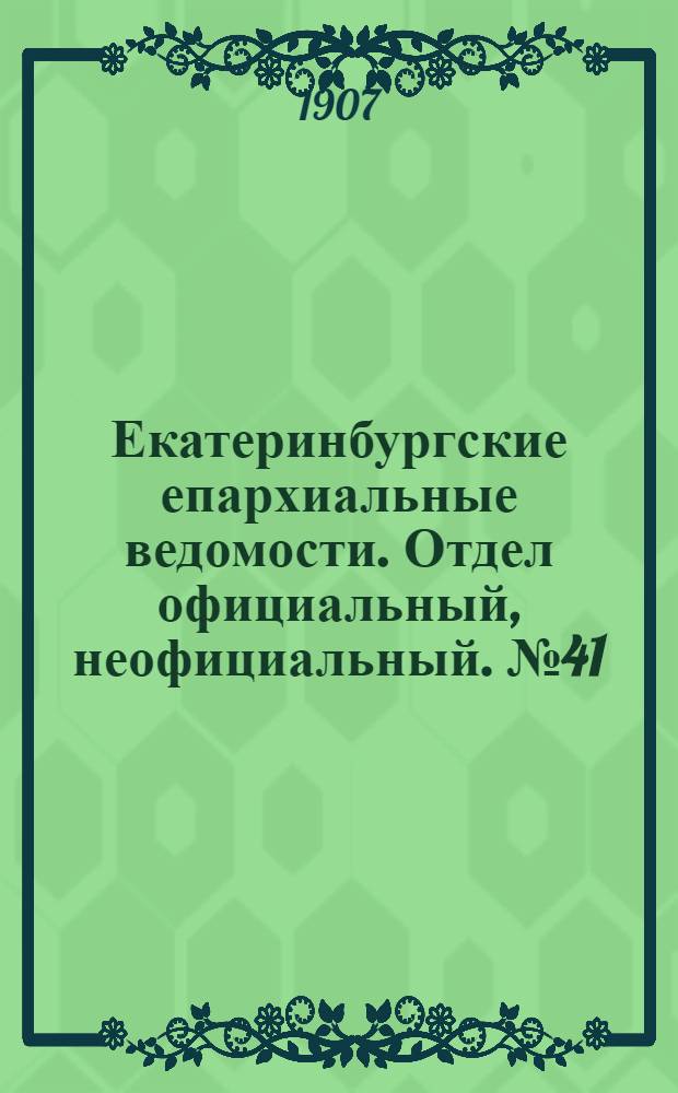 Екатеринбургские епархиальные ведомости. Отдел официальный, неофициальный. № 41 (1 ноября 1907 г.)