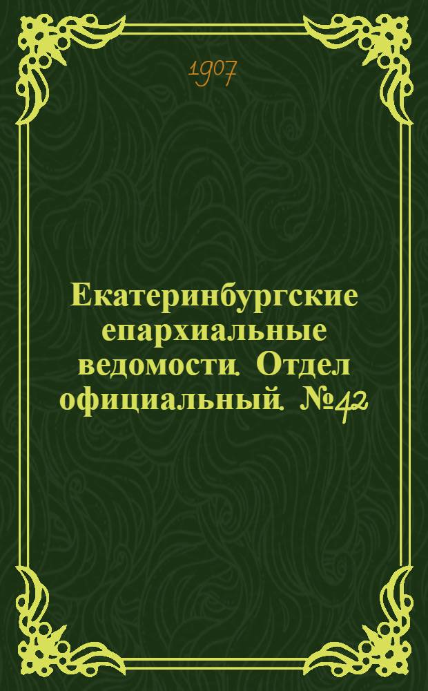 Екатеринбургские епархиальные ведомости. Отдел официальный. № 42 (8 ноября 1907 г.)