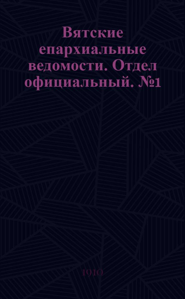 Вятские епархиальные ведомости. Отдел официальный. № 1 (7 января 1910 г.)