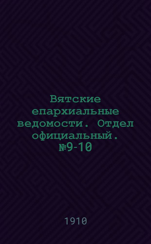 Вятские епархиальные ведомости. Отдел официальный. № 9-10 (11 марта 1910 г.)