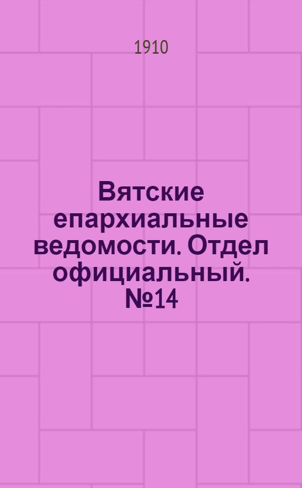 Вятские епархиальные ведомости. Отдел официальный. № 14 (8 апреля 1910 г.)