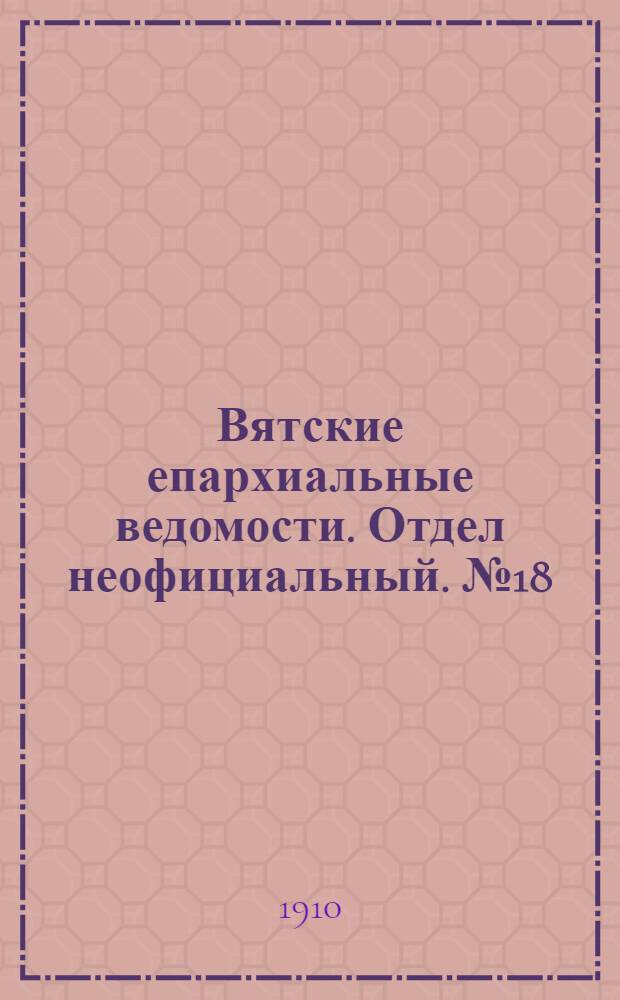 Вятские епархиальные ведомости. Отдел неофициальный. № 18 (6 мая 1910 г.)