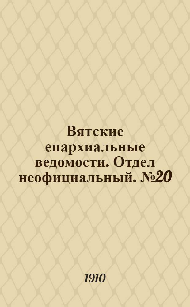 Вятские епархиальные ведомости. Отдел неофициальный. № 20 (20 мая 1910 г.)
