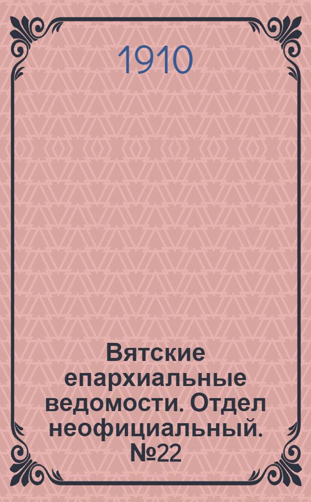 Вятские епархиальные ведомости. Отдел неофициальный. № 22 (3 июня 1910 г.)