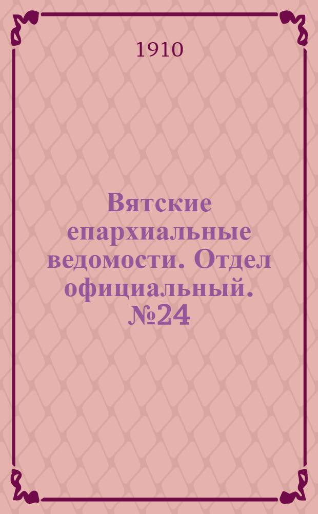 Вятские епархиальные ведомости. Отдел официальный. № 24 (17 июня 1910 г.)