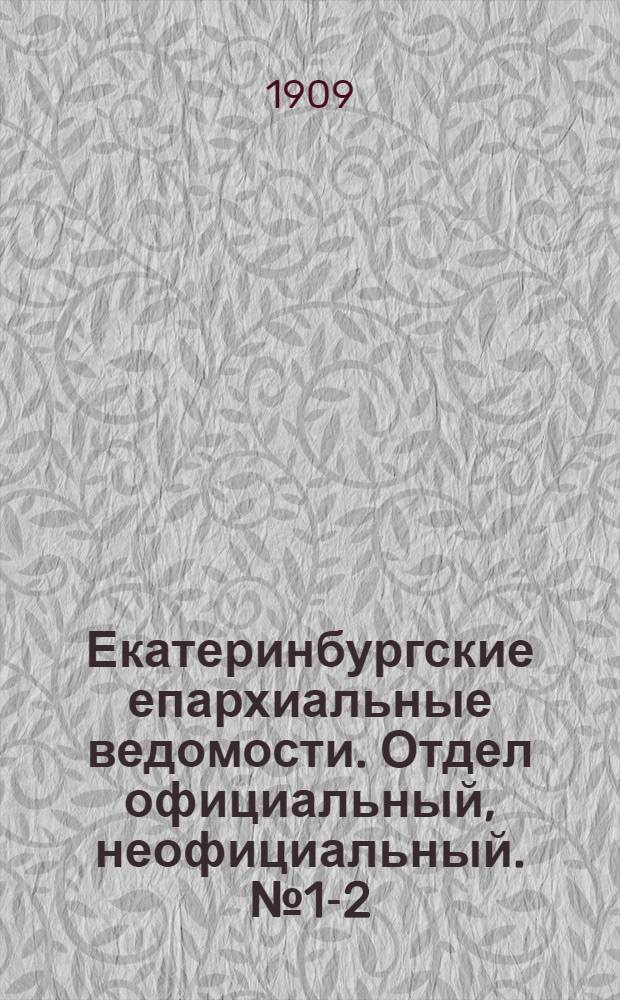 Екатеринбургские епархиальные ведомости. Отдел официальный, неофициальный. № 1-2 (1 - 8 января 1909 г.)