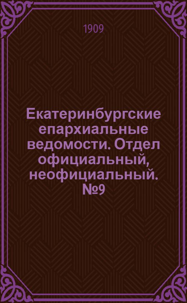 Екатеринбургские епархиальные ведомости. Отдел официальный, неофициальный. № 9 (1 марта 1909 г.)