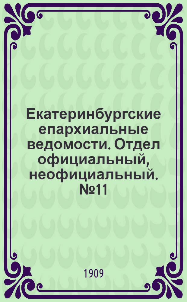Екатеринбургские епархиальные ведомости. Отдел официальный, неофициальный. № 11 (15 марта 1909 г.)