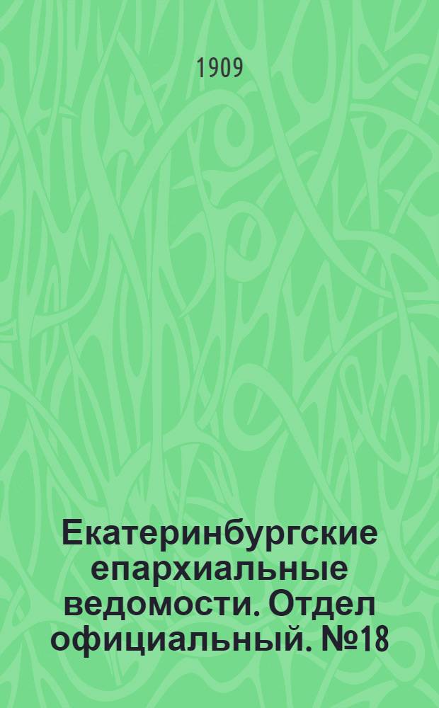 Екатеринбургские епархиальные ведомости. Отдел официальный. № 18 (8 мая 1909 г.)