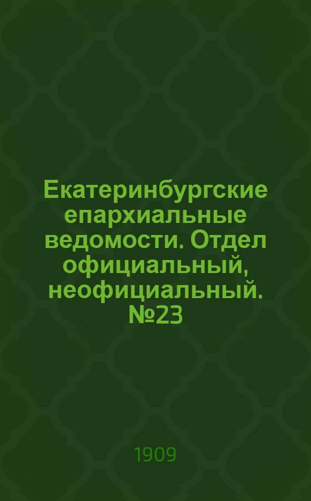 Екатеринбургские епархиальные ведомости. Отдел официальный, неофициальный. № 23 (15 июня 1909 г.)