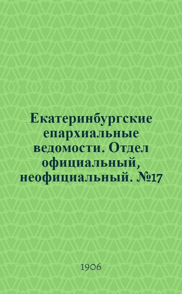 Екатеринбургские епархиальные ведомости. Отдел официальный, неофициальный. № 17 (1 сентября 1906 г.)