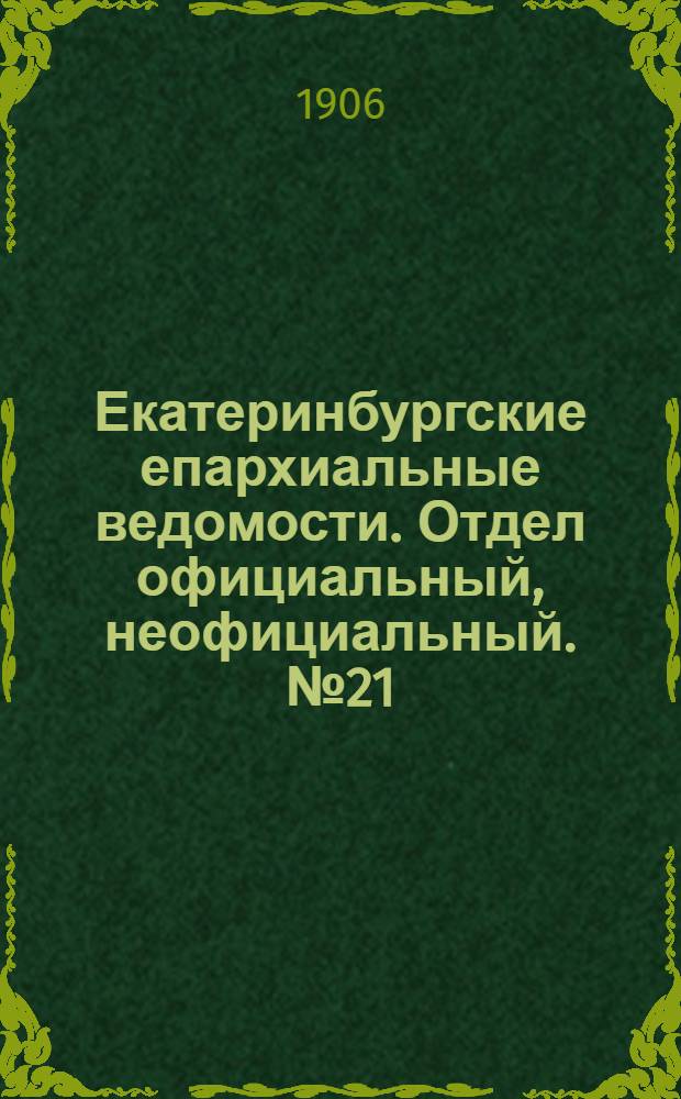 Екатеринбургские епархиальные ведомости. Отдел официальный, неофициальный. № 21 (1 ноября 1906 г.)