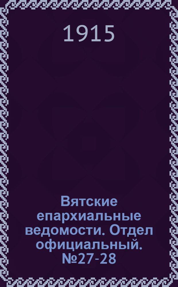 Вятские епархиальные ведомости. Отдел официальный. № 27-28 (9 июля 1915 г.)