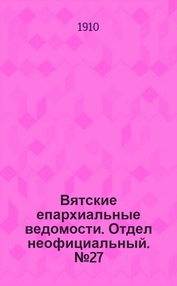 Вятские епархиальные ведомости. Отдел неофициальный. № 27 (8 июля 1910 г.)