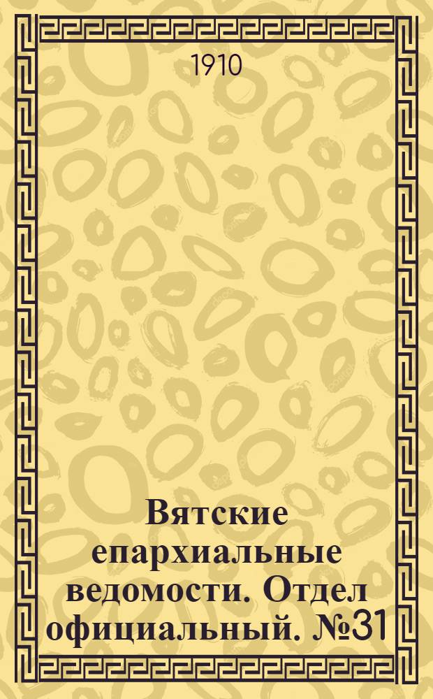 Вятские епархиальные ведомости. Отдел официальный. № 31 (5 августа 1910 г.)