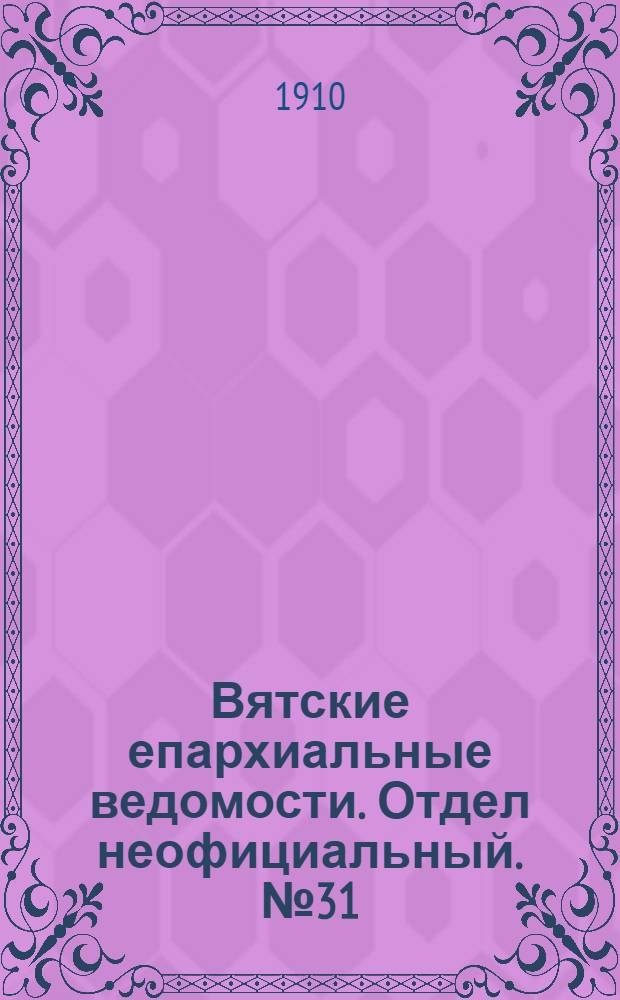 Вятские епархиальные ведомости. Отдел неофициальный. № 31 (5 августа 1910 г.)