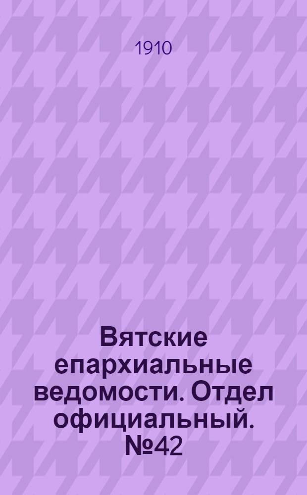 Вятские епархиальные ведомости. Отдел официальный. № 42 (21 октября 1910 г.)