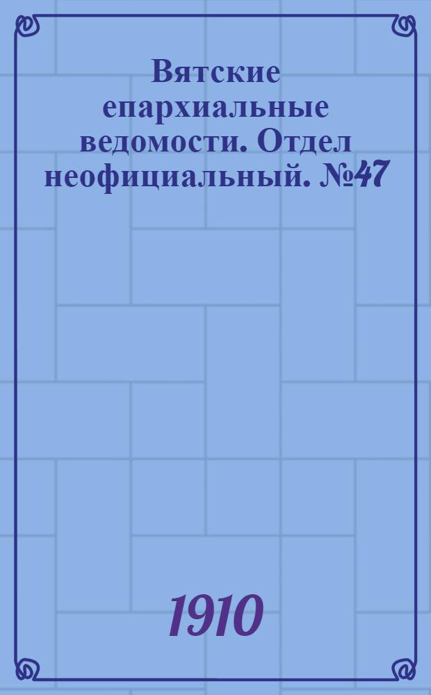 Вятские епархиальные ведомости. Отдел неофициальный. № 47 (25 ноября 1910 г.)
